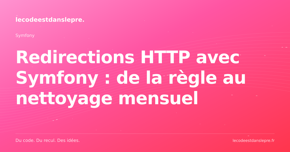 Redirections HTTP avec Symfony : de la règle au nettoyage mensuel