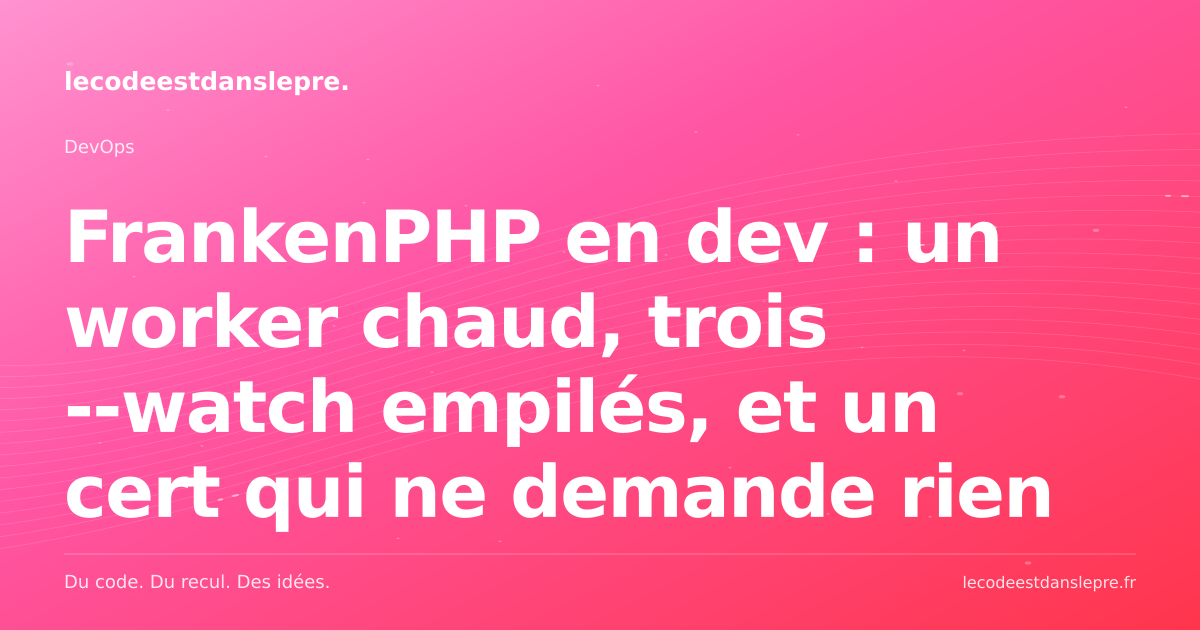 FrankenPHP en dev : un worker chaud, trois --watch empilés, et un cert qui ne demande rien