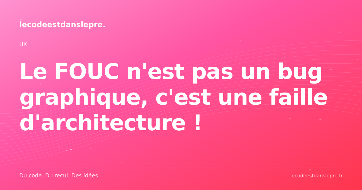 Le FOUC n'est pas un bug graphique, c'est une faille d'architecture !