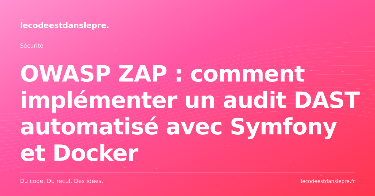 OWASP ZAP : comment implémenter un audit DAST automatisé avec Symfony et Docker